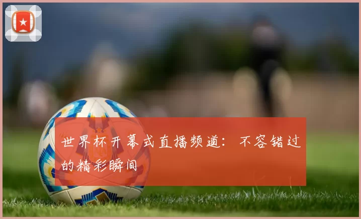 世界杯开幕式直播频道:不容错过的精彩瞬间