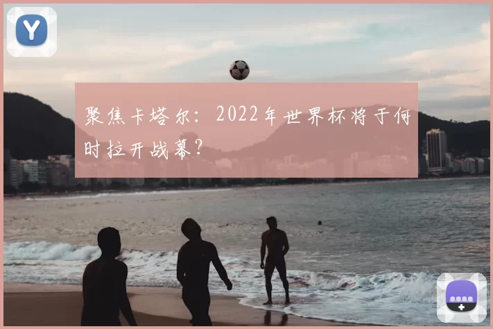 聚焦卡塔尔:2022年世界杯将于何时拉开战幕?