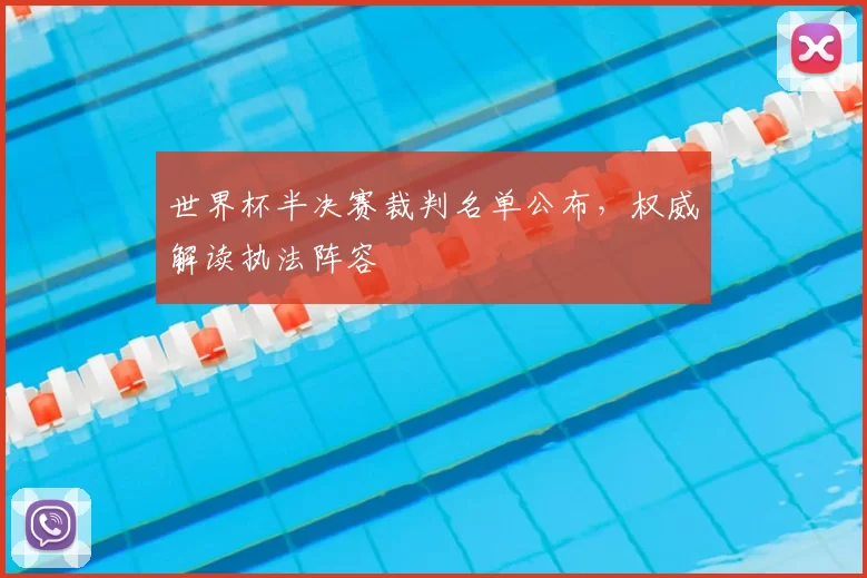 世界杯半决赛裁判名单公布，权威解读执法阵容