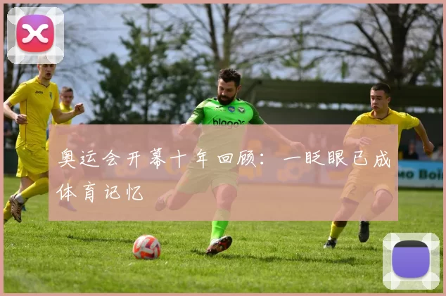 奥运会开幕十年回顾:一眨眼已成体育记忆