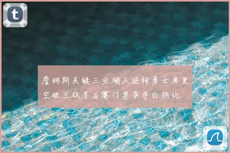 詹姆斯关键三分湖人逆转勇士库里空砍三双季后赛门票争夺白热化