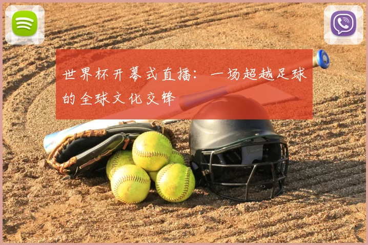 世界杯开幕式直播:一场超越足球的全球文化交锋